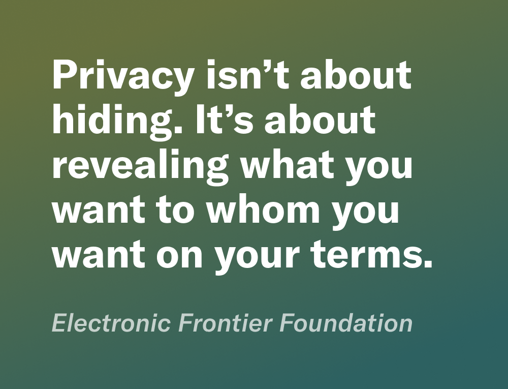 Quote from Electronic Frontier Foundation that reads ‘Privacy isn’t about hiding. It’s about revealing what you want to whom you want on your terms.’